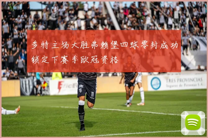 多特主场大胜弗赖堡四球零封成功锁定下赛季欧冠资格